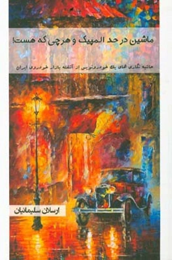 ماشین در حد المپیک و هرچی که هست!: حاشیه‌نگاری‌های یک خودرونویس از آشفته بازار خودروی ایران