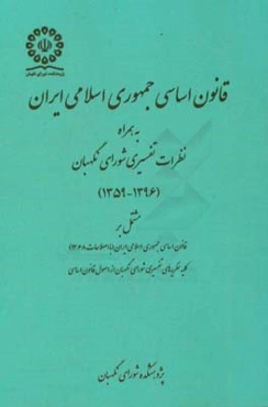 قانون اساسی جمهوری اسلامی ایران به همراه نظرات تفسیری شورای نگهبان (1396 - 1359) قانون اساسی جمهوری اسلامی ایران (با اصلاحات 1368) ...