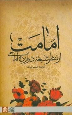 امامت از منظر شیعه دوازده امامی: مبتنی بر براهین استوار عقلی، با تکیه بر آیات و روایات با شیوه‌ای کاملا جدید