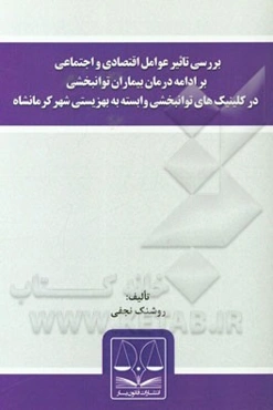بررسی تاثیر عوامل اقتصادی و اجتماعی بر ادامه درمان بیماران توانبخشی در کلینیک‌های توانبخشی وابسته به بهزیستی شهر کرمانشاه