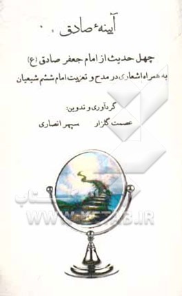 آیینه‌ی صادق: چهل حدیث از امام جعفر صادق (ع) به همراه اشعاری در مدح و تعزیت امام ششم شیعیان