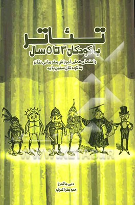 تئاتر با کودکان 3 تا 5 سال: راهنمای عملی آموزش مقدماتی تئاتر به کودکان سنین پایه
