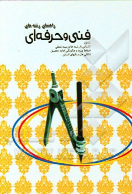 راهنمای رشته‌های فنی و حرفه‌ای: شامل آشنایی با رشته‌ها و زمینه شغلی، ضوابط ورود و چگونگی ادامه تحصیل، نشانی هنرستانهای استان