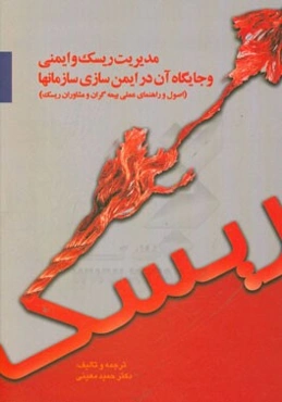 مدیریت ریسک و ایمنی و نقش آن در ایمن‌سازی سازمانها (اصول و راهنمای عملی بیمه‌گران و مشاوران ریسک)