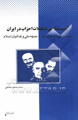 آسیب‌شناسی تشکیلات احزاب در ایران: بررسی موردی حزب توده، جبهه ملی و فداییان اسلام
