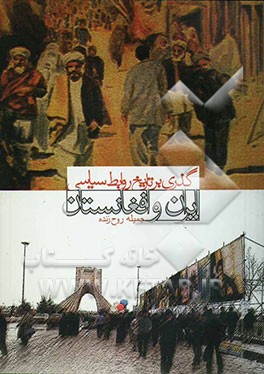 گذری بر تاریخ روابط سیاسی ایران و افغانستان (از اوایل قاجاریه تا ظهور پدیده طالبان) و دیگر حوادث و بحرانهای ناشی از آن
