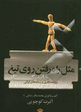 مثل راه رفتن روی تیغ: روزنامه‌نگاری، مطبوعات و رسانه‌های ایران (قبل و بعد از انقلاب) در گفت و شنود مفصل با آلبرت کوچویی