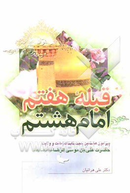 قبله‌ی هفتم امام هشتم (ع): پیرامون هشتمین حجت تابناک امامت و ولایت حضرت علی بن موسی الرضا علیه آلاف التحیه و الثناء