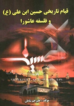 قیام تاریخی حسین‌بن علی (ع) و فلسفه عاشورا بانضمام ذکر منازل محل توقف از مکه تا کربلا و اسامی 244 تن شهدای قیام امام