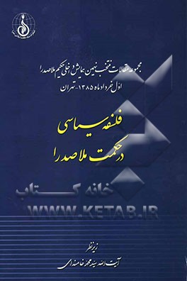 مجموعه مقالات منتخب نهمین همایش داخلی حکیم ملاصدرا اول خردادماه 1385- تهران: فلسفه سیاسی در حکمت ملاصدرا