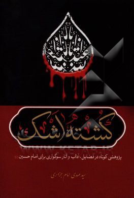 کشته اشک: پژوهشی کوتاه در فضایل، آداب و آثار سوگواری برای امام حسین (ع)