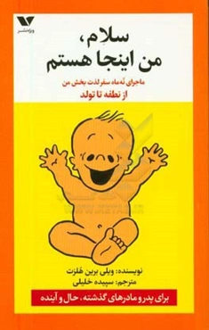 س‍لام‌ م‍ن‌ ای‍ن‍ج‍ا ه‍س‍ت‍م‌: ماجرای نه ماه س‍ف‍رلذت‌بخش م‍ن‌ از ن‍طف‍ه‌ ت‍ا ت‍ول‍د: برای پدر و مادرهای گذشته، حال و آینده