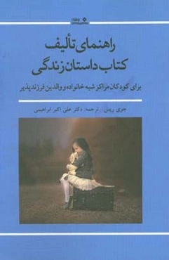 راهنمای تالیف کتاب داستان زندگی: برای مربیان مراکز شبه‌خانواده و والدین فرزندپذیر