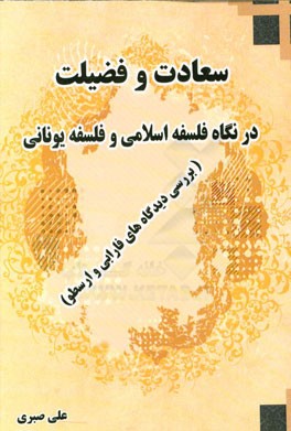 سعادت و فضیلت در نگاه فلسفه اسلامی و فلسفه یونانی (بررسی دیدگاه‌های فارابی و ارسطو)