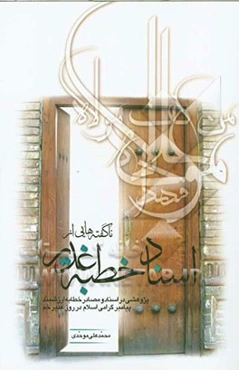 ناگفته‌هایی از اسناد خطبه غدیر: پژوهشی در اسناد و مصادر خطابه‌ی ارزشمند پیامبر گرامی اسلامی در روز غدیرخم