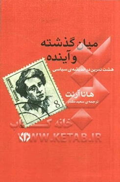 میان گذشته و آینده: هشت تمرین در اندیشه‌ی سیاسی