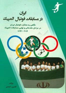 ایران در مسابقات فوتبال المپیک: نگاهی به عمل‌کرد فوتبال ایران در مراحل مقدماتی و نهایی مسابقات المپیک 1896 - 2016