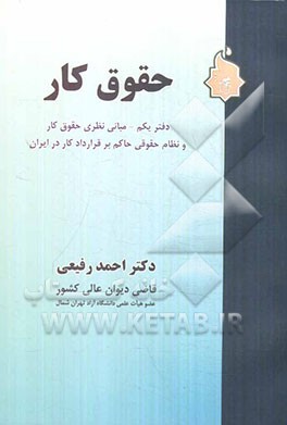 حقوق کار: دفتر یکم - مبانی نظری حقوق کار و نظام حقوقی حاکم بر قرارداد کار در ایران