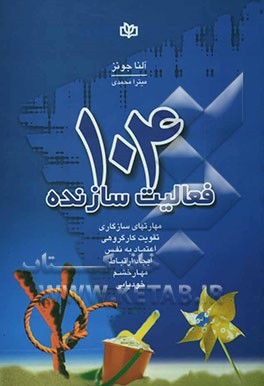 104 فعالیت سازنده برای تقویت: کار گروهی - اعتماد به نفس، ایجاد ارتباط - خودیابی، مهار خشم - مهارت‌های سازگاری