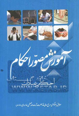 آموزش مصور احکام طبق فتاوای حضرت آیت‌الله العظمی خامنه‌ای (دامه ظله): مجموعه‌ی مسائل و استفتائات پیرامون احکام تکلیف، طهارت، وضو، غسل، تیمم، نماز ...