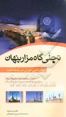 تجلی‌گاه مزار پنهان: نگرشی نوین در شناخت حضرت فاطمه زهرا (س) و حضرت فاطمه معصومه (ع) به ضمیمه زیارتنامه حضرت زهرا (س)، ...