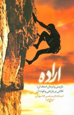 اراده؛ بازبینی و درمان ضعف آن، تلاش بر بازیابی و قوت آن