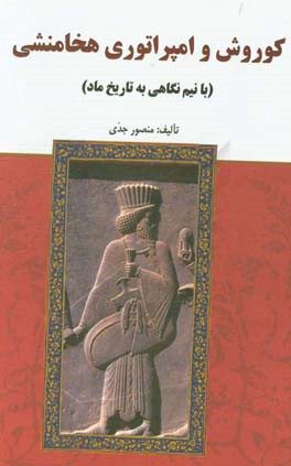 کوروش و امپراتوری هخامنشی (با نیم‌نگاهی به تاریخ ماد)