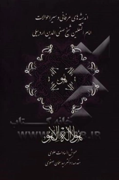 اندیشه‌های عرفانی و سیر احوالات امام الثقلین شیخ صفی‌الدین اردبیلی