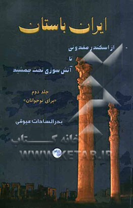 ایران باستان: از اسکندر مقدونی تا آتش‌سوزی تخت جمشید (برای نوجوانان)