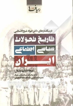 تاریخ تحولات سیاسی اجتماعی ایران (دوره قاجار تا پهلوی اول): درسگفتارهای دکتر جواد شیخ‌الاسلامی