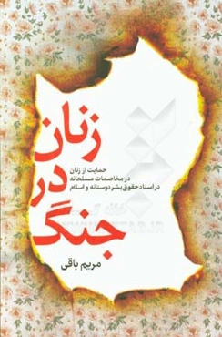 زنان در جنگ: حمایت از زنان در مخاصمات مسلحانه در اسناد حقوق بشردوستانه و اسلام