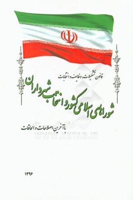 قانون تشکیلات، وظایف و انتخابات شوراهای اسلامی کشور و انتخاب شهرداران: مصوب 1375/3/1 با آخرین اصلاحات و الحاقات