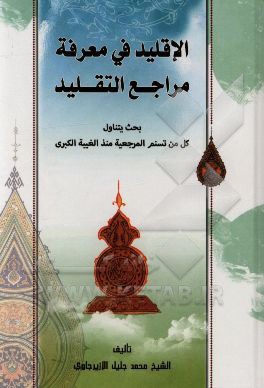 الاقلید فی معرفه مراجع التقلید: بحث یتناول کل من تسنم المرجعیه منذ الغیبه الکبری