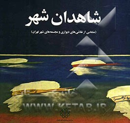 شاهدان شهر (منتخبی از نقاشی‌های دیواری و مجسمه‌های شهر تهران)