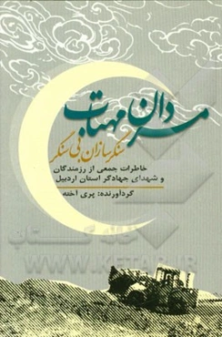 مردان مهتاب (سنگرسازان بی‌سنگر): خاطراتی جمعی از رزمندگان و شهدای جهادگر استان اردبیل