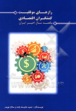 رازهای موفقیت کنشگران اقتصادی یکصد سال اخیر ایران: برداشتی آزاد از زندگی کارآفرینان قرن معاصر ایران