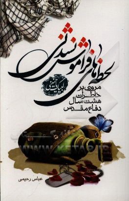 لحظه‌های فراموش‌نشدنی: مروری بر خاطرات هشت سال دفاع مقدس