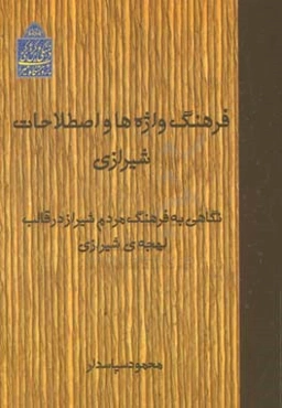 فرهنگ واژه‌ها و اصطلاحات شیرازی: نگاهی به فرهنگ مردم شیراز در قالب لهجه‌ی شیرازی