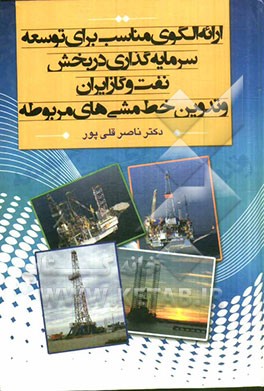 ارائه‌ی الگوی مناسب برای توسعه‌ی سرمایه‌گذاری در بخش نفت و گاز ایران و تدوین خط مشی‌های مربوطه