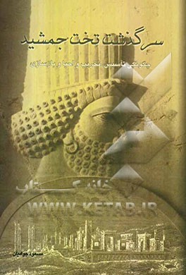 سرگذشت تخت جمشید: چگونگی تاسیس، تخریب و احیا و بازسازی