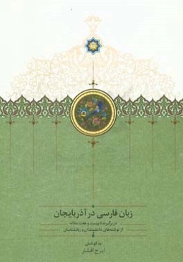 زبان فارسی در آذربایجان: دربرگیرنده بیست و هفت مقاله از نوشته‌های دانشمندان و زبانشناسان
