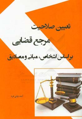 تعیین صلاحیت مرجع قضایی بر اساس اشخاص، مبانی و مصادیق