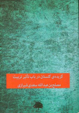 گزیده‌ی گلستان: در باب تاثیر تربیت