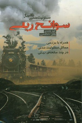 مسئولیت مدنی ناشی از سوانح ریلی همراه با بررسی مسائل مسئولیت مدنی در چند سانحه‌ی ریلی ...
