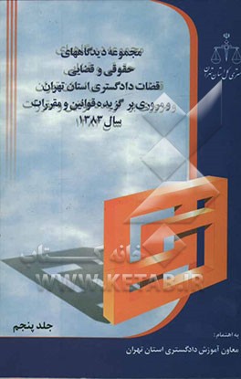 مجموعه دیدگاههای حقوقی و قضایی قضات دادگستری استان تهران و مروری بر گزیده قوانین و مقررات سال 1383