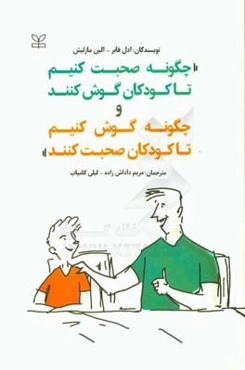 چگونه صحبت کنیم تا کودکان گوش کنند و چگونه گوش کنیم تا کودکان صحبت کنند