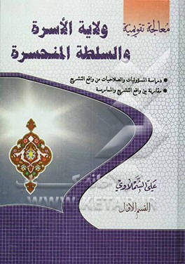 ولایه الاسره و السلطنته المنحسره: دراسه المسؤولیات والصلاحیات من واقع التشریع، مقارنه بین التشریح و الممارسه (القسم الاول