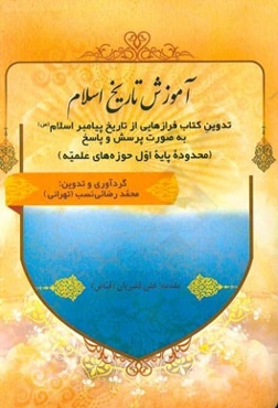 آموزش تاریخ اسلام: تدوین کتاب فرازهایی از تاریخ پیامبر اسلام (ع) به صورت پرسش و پاسخ محدوده پایه اول حوزه‌های علمیه