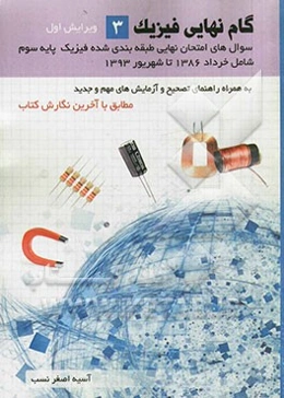 گام نهایی فیزیک 3 (مجموعه سوال‌های نهایی طبقه‌بندی شده 86-1393به همراه راهنمای تصحیح مطابق با آخرین نگارش کتاب درسی و آزمایش‌های مهم و جدید