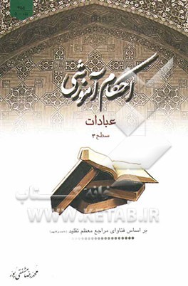 احکام آموزشی عبادات: سطح 3 بر اساس فتاوای مراجع معظم تقلید دامت برکاتهم